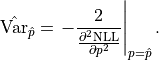 \hat{\mathrm{Var}}_{\hat{p}}
= \left. - \frac{2}{\frac{\partial^2 \mathrm{NLL}}{\partial p^2}} \right|_{p = \hat{p}}.