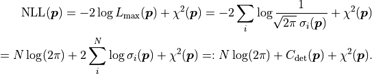 \mathrm{NLL}(\bm{p})
= - 2 \log L_\mathrm{max}(\bm p) + \chi^2({\bm p})
= - 2 \sum_i \log \frac{1}{\sqrt[]{2 \pi} \: \sigma_i(\bm{p})} + \chi^2(\bm{p}) \\
= N \log (2 \pi) + 2 \sum_i^N \log \sigma_i(\bm{p}) + \chi^2(\bm{p})
=: N \log (2 \pi) + C_\mathrm{det}(\bm{p}) + \chi^2(\bm{p}).